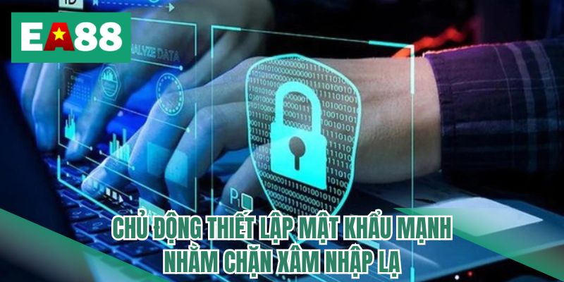 Chủ động thiết lập mật khẩu mạnh nhằm chặn xâm nhập lạ